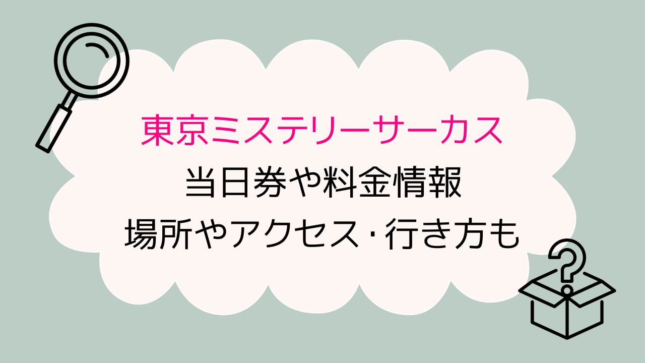 東京ミステリーサーカスの当日券や料金情報！場所やアクセス・行き方も！