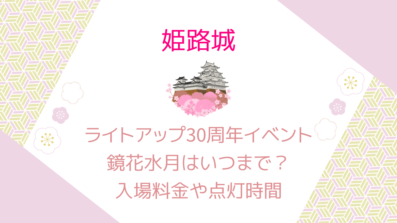 姫路城ライトアップ30周年イベント鏡花水月はいつまで？入場料金や時間を調査！