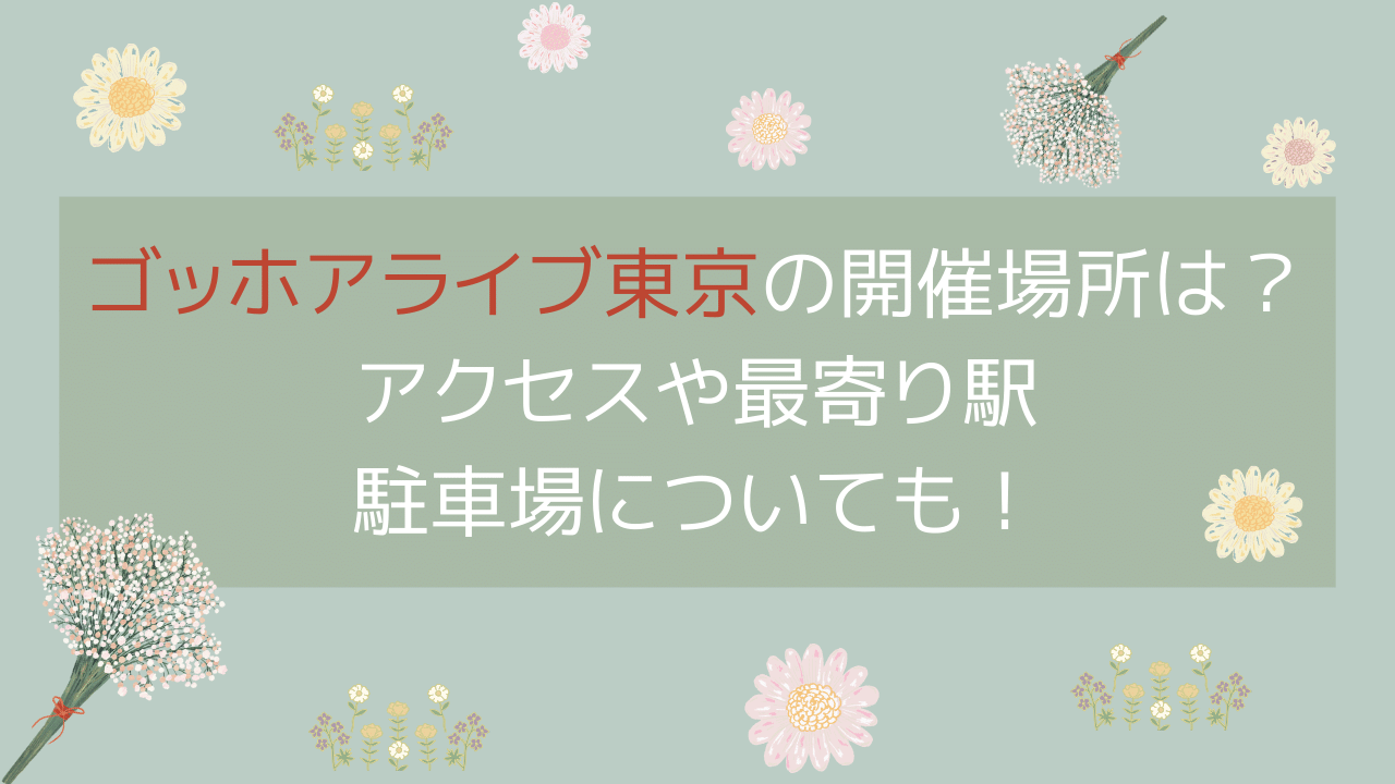 ゴッホアライブ東京2024開催場所はどこ？アクセスや最寄り駅・駐車場についても！