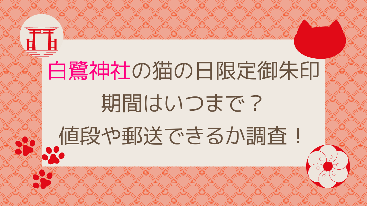 白鷺神社の猫の日限定御朱印2024期間はいつまで？値段や郵送できるか調査！