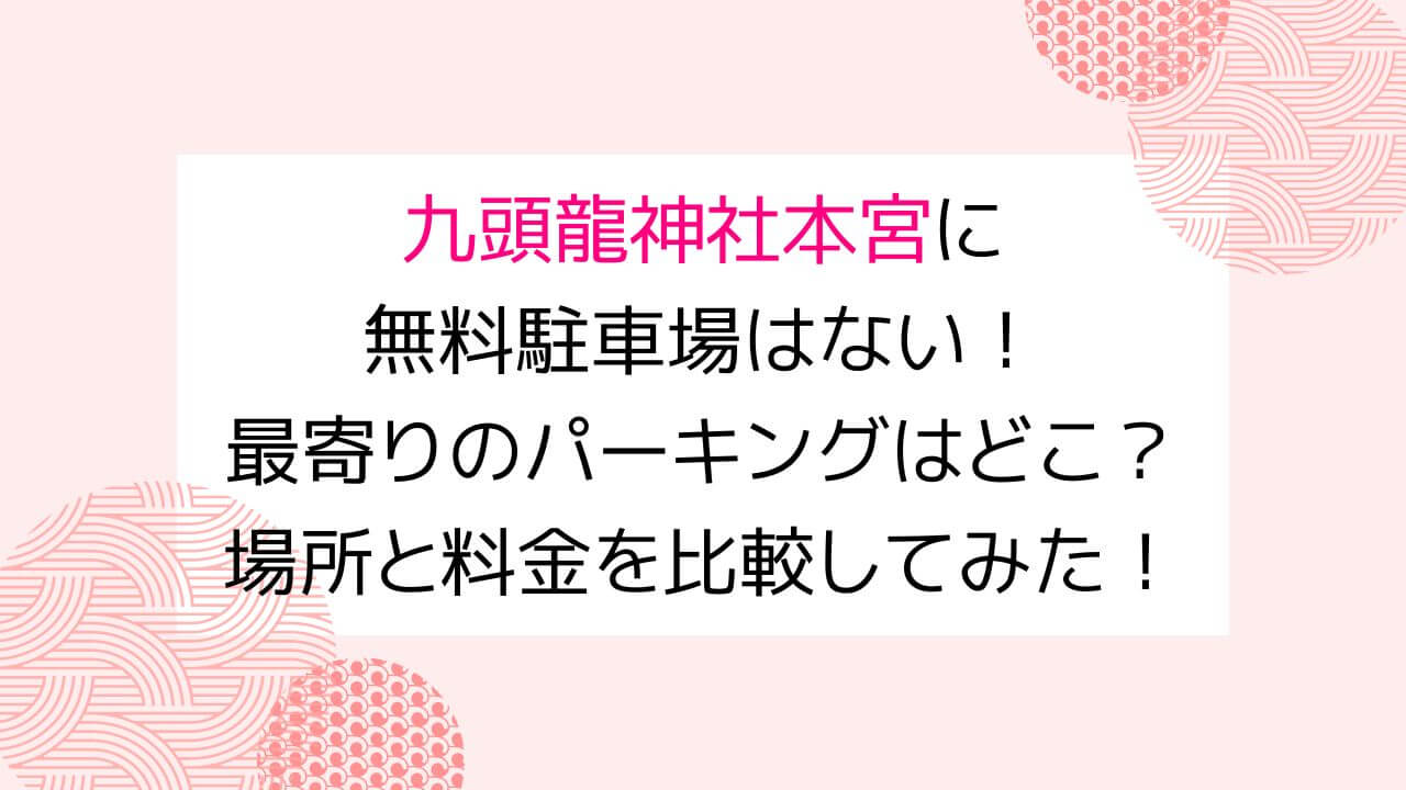 九頭龍神社本宮に無料駐車場はない！最寄りの一番お得なパーキングはどこ？場所と料金を比較してみた！